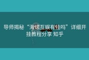 导师揭秘“海螺互娱有挂吗”详细开挂教程分享 知乎