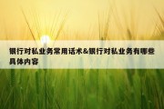 银行对私业务常用话术&amp;银行对私业务有哪些具体内容