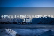 手护销售话术揭秘 5招高效技巧助你业绩翻倍