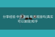  分享经验 中天游戏 有透视挂吗(真实可以装挂)知乎