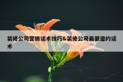 装修公司营销话术技巧&amp;装修公司最狠邀约话术