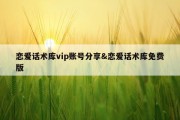 恋爱话术库vip账号分享&amp;恋爱话术库免费版