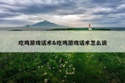 吃鸡游戏话术&amp;吃鸡游戏话术怎么说