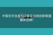 中国空天信息和卫星互联网创新联盟最新招聘！