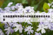 化妆品直播带货话术&amp;化妆品直播带货话术全套