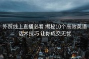 外贸线上直播必看 揭秘10个高效英语话术技巧 让你成交无忧