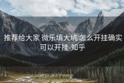  推荐给大家 微乐填大坑 怎么开挂确实可以开挂-知乎