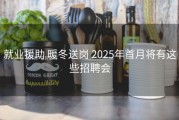 就业援助 暖冬送岗 2025年首月将有这些招聘会
