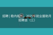 招聘 | 稳内拓外，2025年就业援助月招聘会（三）