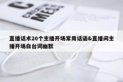 直播话术20个主播开场常用话语&amp;直播间主播开场白台词幽默