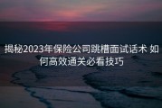 揭秘2023年保险公司跳槽面试话术 如何高效通关必看技巧
