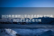 2023年商铺转让平台话术揭秘 如何高效促成交易必看攻略
