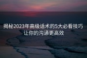 揭秘2023年高级话术的5大必看技巧 让你的沟通更高效