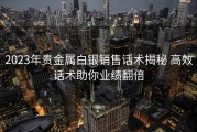 2023年贵金属白银销售话术揭秘 高效话术助你业绩翻倍