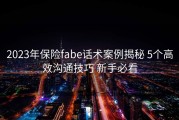 2023年保险fabe话术案例揭秘 5个高效沟通技巧 新手必看