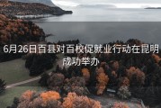 6月26日百县对百校促就业行动在昆明成功举办