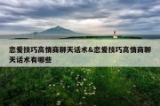 恋爱技巧高情商聊天话术&amp;恋爱技巧高情商聊天话术有哪些