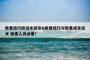 销售技巧和话术成交&amp;销售技巧与销售成交话术 销售人员必看!