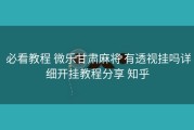  必看教程 微乐甘肃麻将 有透视挂吗详细开挂教程分享 知乎