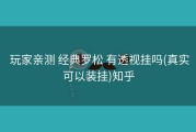  玩家亲测 经典罗松 有透视挂吗(真实可以装挂)知乎