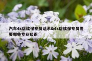 汽车4s店续保专员话术&amp;4s店续保专员需要哪些专业知识