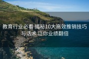 教育行业必看 揭秘10大高效推销技巧与话术 让你业绩翻倍