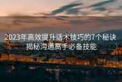 2023年高效提升话术技巧的7个秘诀 揭秘沟通高手必备技能