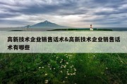 高新技术企业销售话术&amp;高新技术企业销售话术有哪些