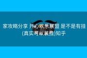  家攻略分享 开心欢乐联盟 是不是有挂(真实可以装挂)知乎