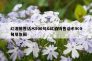 红酒销售话术900句&amp;红酒销售话术900句朋友圈