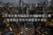 江苏淮安渔沟镇政企协商破解招工难 搭建就业信息桥梁促返乡就业