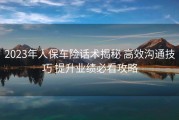 2023年人保车险话术揭秘 高效沟通技巧 提升业绩必看攻略