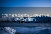 2023年猫粮直播带货话术揭秘 5招高效吸粉必看技巧