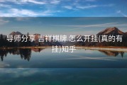  导师分享 吉祥棋牌 怎么开挂(真的有挂)知乎