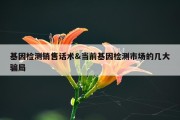 基因检测销售话术&amp;当前基因检测市场的几大骗局