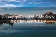 2023年p2p理财产品话术揭秘 高效沟通必看技巧 新手快速上手