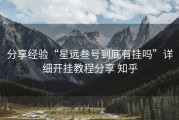 分享经验“星远叁号到底有挂吗”详细开挂教程分享 知乎