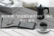 知识科普“达运娱乐能开挂吗”(确实有挂)-知乎