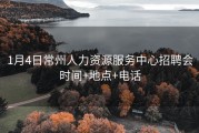 1月4日常州人力资源服务中心招聘会时间+地点+电话
