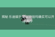  揭秘 乐迪娱乐 可以开挂吗确实可以开挂-知乎