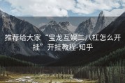 推荐给大家“宝龙互娱二八杠怎么开挂”开挂教程-知乎
