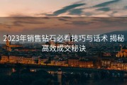 2023年销售钻石必看技巧与话术 揭秘高效成交秘诀