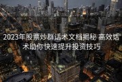 2023年股票炒群话术文档揭秘 高效话术助你快速提升投资技巧