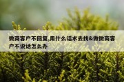 微商客户不回复,用什么话术去找&amp;做微商客户不说话怎么办