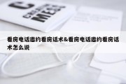 看房电话邀约看房话术&amp;看房电话邀约看房话术怎么说