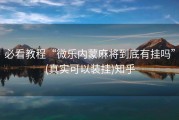 必看教程“微乐内蒙麻将到底有挂吗”(真实可以装挂)知乎