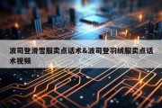 波司登滑雪服卖点话术&amp;波司登羽绒服卖点话术视频