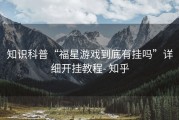 知识科普“福星游戏到底有挂吗”详细开挂教程- 知乎