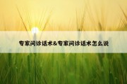 专家问诊话术&amp;专家问诊话术怎么说