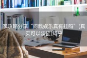 家攻略分享“问鼎娱乐真有挂吗”(真实可以装挂)知乎